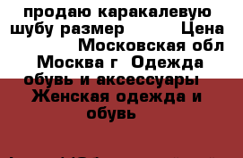 продаю каракалевую шубу размер 56-58 › Цена ­ 10 000 - Московская обл., Москва г. Одежда, обувь и аксессуары » Женская одежда и обувь   